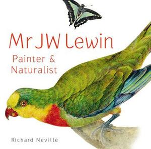 Mr JW Lewin: Painter & Naturalist by Richard Neville