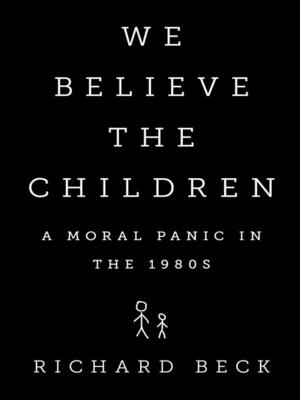 We Believe the Children: The Story of a Moral Panic by Richard Beck