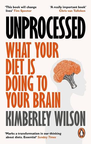 Unprocessed: What Your Diet Is Doing To Your Brain by Kimberley Wilson
