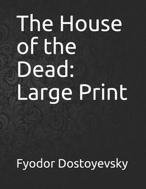 The House of the Dead: Large Print by Fyodor Dostoevsky