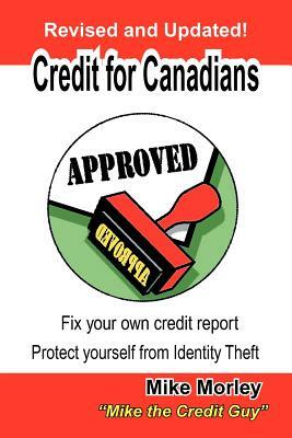 Credit for Canadians: Fix Your Own Credit Report, Protect Yourself from Identity Theft by Michel Richard Morley, Morley Mike Morley, Mike Morley