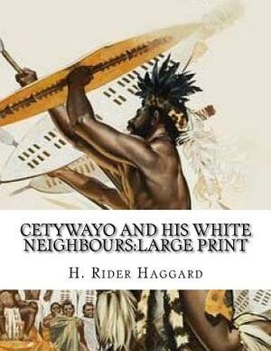 Cetywayo and his White Neighbours: large print by H. Rider Haggard