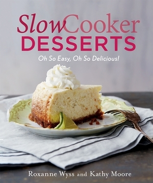 Slow Cooker Desserts: Oh So Easy, Oh So Delicious! by Jennifer Davick, Kathy Moore, Roxanne Wyss