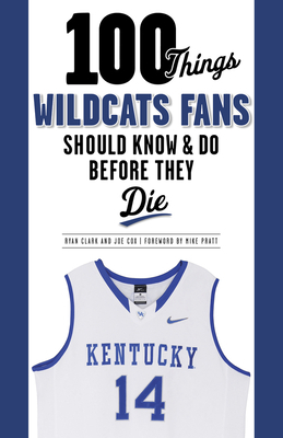 100 Things Wildcats Fans Should Know & Do Before They Die by Ryan Clark, Joe Cox