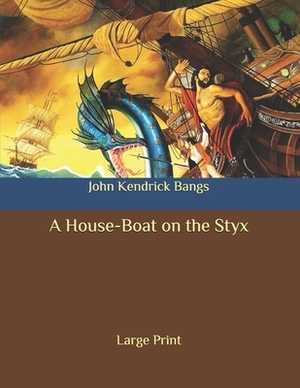 A House-Boat on the Styx: Large Print by John Kendrick Bangs