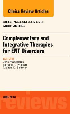 Complementary and Integrative Therapies for Ent Disorders, an Issue of Otolaryngologic Clinics, Volume 46-3 by John Maddalozzo, Michael D. Seidman, Edmund A. Pribitkin