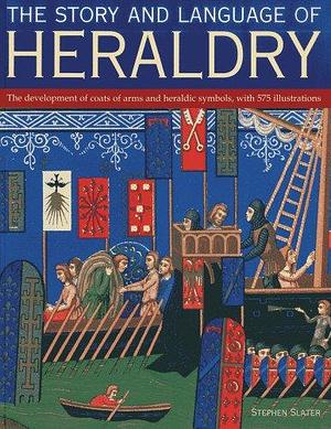 The Story and Language of Heraldry: The Development of Coats of Arms and Heraldic Symbols, with 575 Illustrations by Stephen Slater