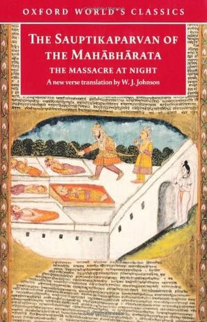 The Sauptikaparvan of the Mahabharata: The Massacre at Night by Senior Lecturer in Religious Studies W J Johnson, W. J. Johnson