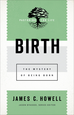 Birth: The Mystery of Being Born by James C. Howell, Jason Byassee