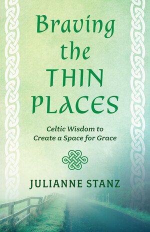 Braving the Thin Places: Celtic Wisdom to Create a Space for Grace by Julianne Stanz