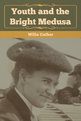 Youth and the Bright Medusa by Willa Cather