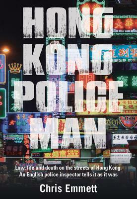 Hong Kong Policeman: Law, Life and Death on the Streets of Hong Kong: An English Police Inspector Tells It as It Was by Chris Emmett