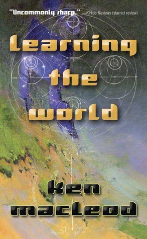 Learning the World: A Scientific Romance by Ken MacLeod