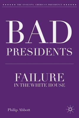 Bad Presidents: Failure in the White House by P. Abbott