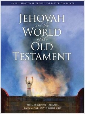 Jehovah and the World of the Old Testament: An Illustrated Reference for Latter-Day Saints by David Rolph Seely, Richard Neitzel Holzapfel, Dana M. Pike