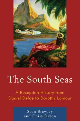 The South Seas: A Reception History from Daniel Defoe to Dorothy Lamour by Chris Dixon, Sean Brawley