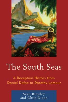 The South Seas: A Reception History from Daniel Defoe to Dorothy Lamour by Sean Brawley, Chris Dixon