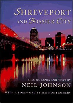 Shreveport and Bossier City: Photographs and Text by Neil Johnson; With a Foreword by Jim Montgomery by Jim Montgomery, Neil Johnson