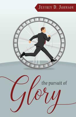 The Pursuit of Glory: Finding Satisfaction in Christ Alone by Jeffrey D. Johnson