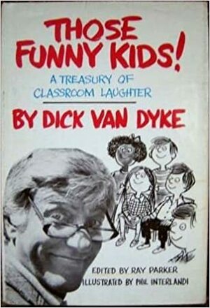 Those Funny Kids! A Treasury of Classroom Humor by Ray Parker, Dick Van Dyke