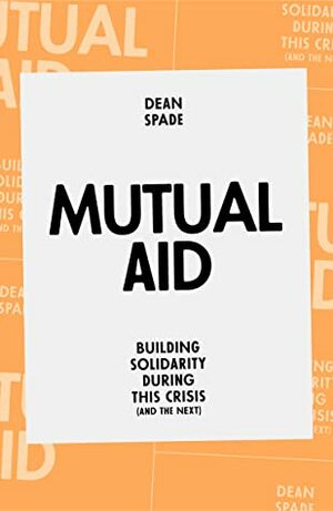 Mutual Aid: Building Solidarity in This Crisis (And the Next) by Dean Spade