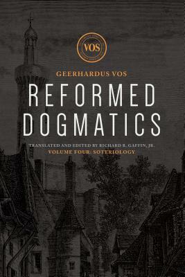 Reformed Dogmatics: Soteriology, Volume 4 by Geerhardus J. Vos