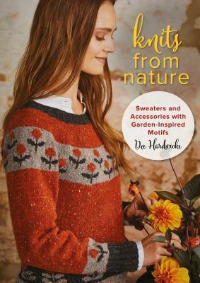 Knits from Nature: Sweaters and Accessories with Garden-Inspired Motifs by Dee Hardwicke