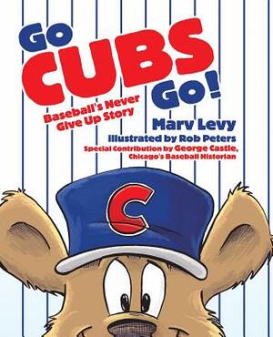 Go Cubs Go!: Baseball's Never Give Up Story by Marv Levy