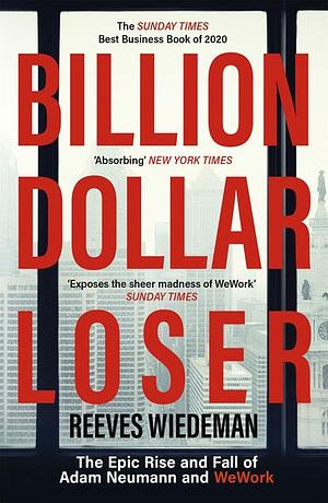 Billion Dollar Loser: The Epic Rise and Fall of WeWork: A Sunday Times Book of the Year by Reeves Wiedeman