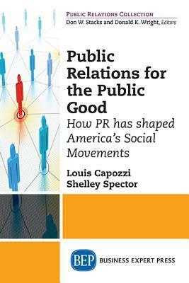 Public Relations for the Public Good: How PR Has Shaped America's Social Movements by Louis Capozzi, Shelley Spector