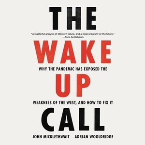 The Wake-Up Call: Why the Pandemic Has Exposed the Weakness of the West, and How to Fix It by John Micklethwait, Adrian Wooldridge