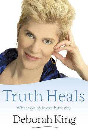 Truth Heals: What You Hide Can Hurt You by Deborah King