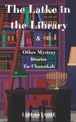 The Latke in the Library & Other Mystery Stories for Chanukah by Libi Astaire