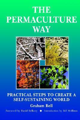 The Permaculture Way: Practical Steps to Create a Self-Sustaining World by Graham Bell, Bill Mollison