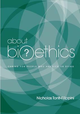 About Bioethics: Volume 2 - Caring for People Who Are Sick or Dying by Nicholas Tonti-Filippini