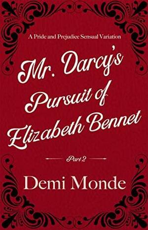 Part 2 - Mr. Darcy's Pursuit of Elizabeth Bennet: A Steamy Pride and Prejudice Variation by Demi Monde