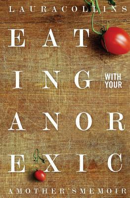 Eating With Your Anorexic: A Mother's Memoir by Cynthia M. Bulik, James Lock, Laura Collins Lyster-Mensh