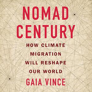 Nomad Century: How Climate Migration Will Reshape Our World by Gaia Vince