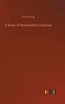 A Book of Remarkable Criminals by H. B. Irving