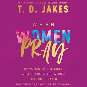 When Women Pray: 10 Women of the Bible Who Changed the World Through Prayer by T.D. Jakes