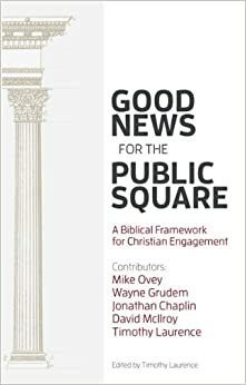 Good News for the Public Square: A Biblical Framework for a Christian Engagement by Jonathan Chaplin, Mike Ovey, David McIlroy, Wayne A. Grudem, Timothy Laurence