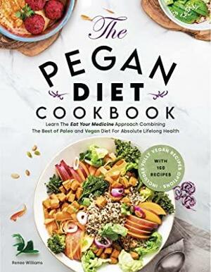 Pegan Diet Cookbook: Learn The “Eat Your Medicine” Approach With 150 Recipes Combining The Best of Paleo And Vegan Diet For Absolute Lifelong Health. Includes Fully Vegan Recipes Options by Renee Williams