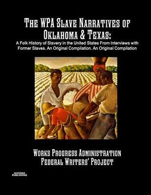 The WPA Slave Narratives of Oklahoma & Texas: A Folk History of Slavery in the United States From Interviews with Former Slaves. An Original Compilati by Works Progress Administration, Federal Writers' Project