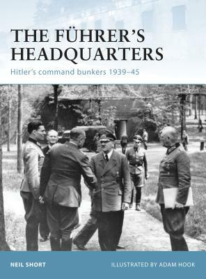 The Führer's Headquarters: Hitler's Command Bunkers 1939-45 by Neil Short