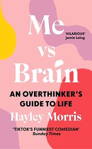 Me vs Brain: An Overthinker's Guide to Life by Hayley Morris