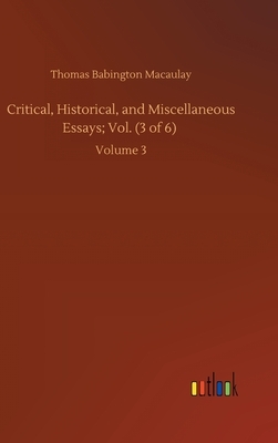 Critical, Historical, and Miscellaneous Essays; Vol. (3 of 6): Volume 3 by Thomas Babington Macaulay