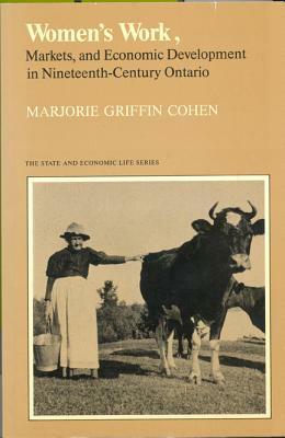 Women's Work, Markets and Economic Development in Nineteenth-Century Ontario by Marjorie Griffin Cohen