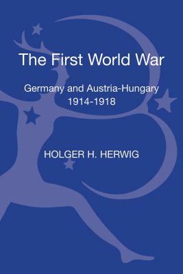 The First World War: Germany and Austria-Hungary 1914-1918 by Holger H. Herwig