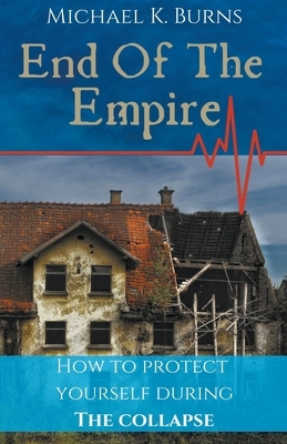 End Of The Empire - How To Protect Yourself During The Collapse by Mike Burns