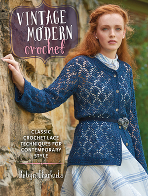 Vintage Modern Crochet: Classic Crochet Lace Techniques for Contemporary Style by Robyn Chachula